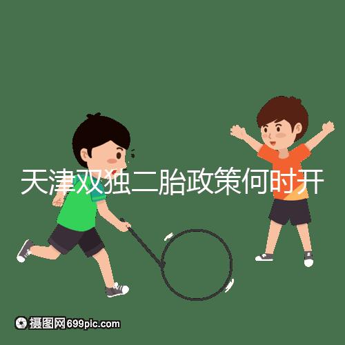 天津雙獨(dú)二胎政策何時(shí)開始解密，想制定最新政策