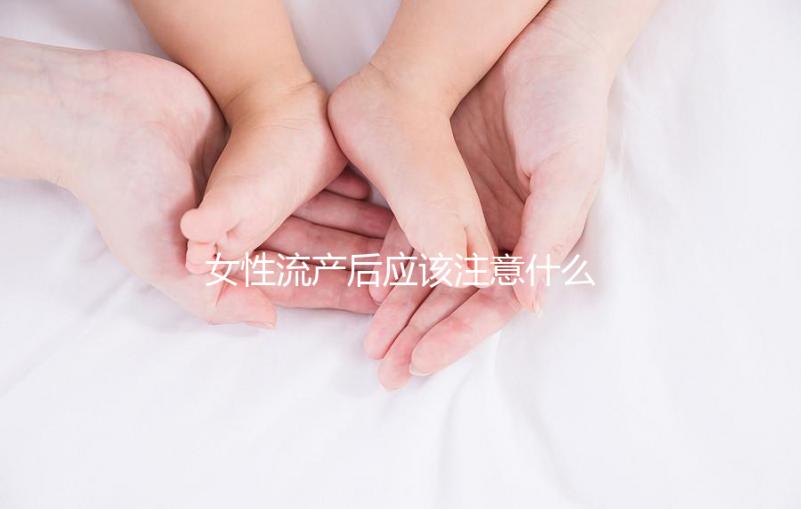 女性流產后應該注意什么？
