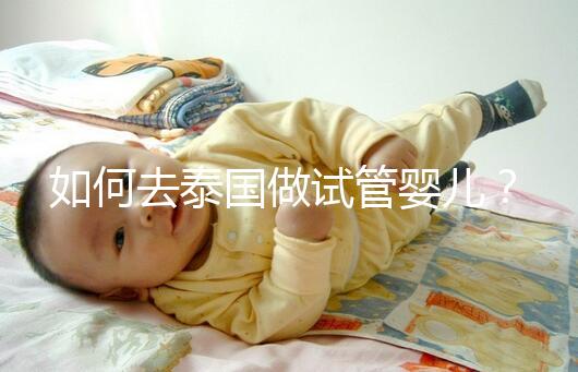 如何去泰國(guó)做試管嬰兒？去泰國(guó)做試管嬰兒的具體過程應(yīng)該收集