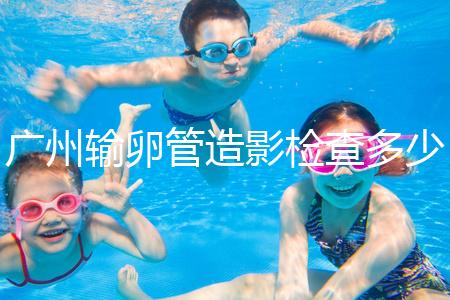 廣州輸卵管造影檢查多少錢，預(yù)約時(shí)間一次說清楚，想去看