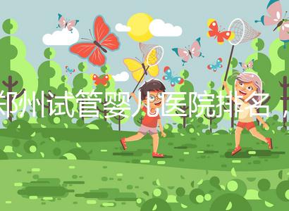 鄭州試管嬰兒醫院排名，附4家公立機構助孕成功率與費用