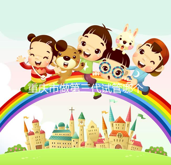 重慶市做第三代試管哪個醫院好？每家都很不錯！