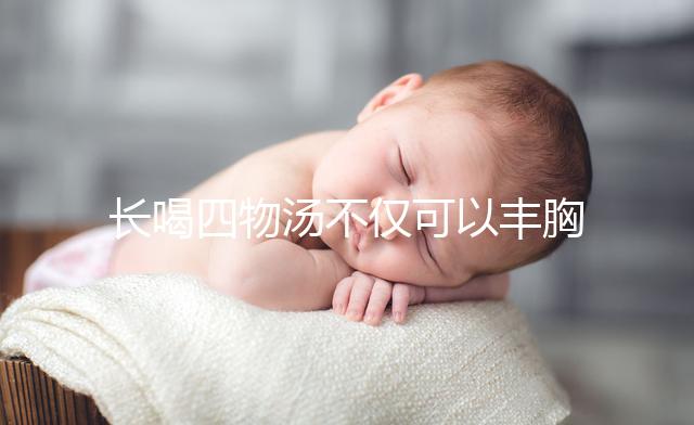 長喝四物湯不僅可以豐胸，還有這6大好處你造嗎？