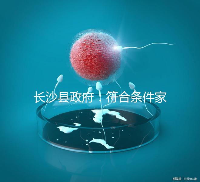 長(zhǎng)沙縣政府：符合條件家庭可享受試管嬰兒免費(fèi)助孕