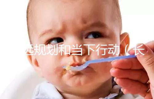 長(zhǎng)遠(yuǎn)規(guī)劃和當(dāng)下行動(dòng)（長(zhǎng)遠(yuǎn)規(guī)劃和當(dāng)下行動(dòng)的區(qū)別）