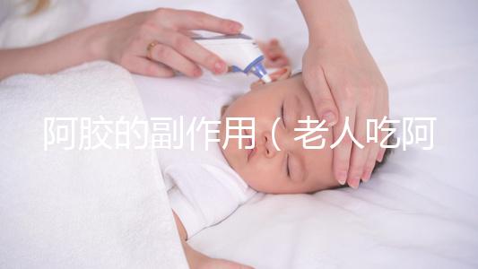 阿膠的副作用(老人吃阿膠的害處)