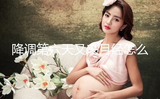 降調第六天又來月經怎么回事、正不正?？催@，小心這種情況