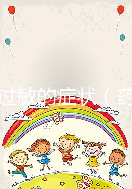 藥物過(guò)敏的癥狀（藥物過(guò)敏的癥狀有哪些表現(xiàn)）