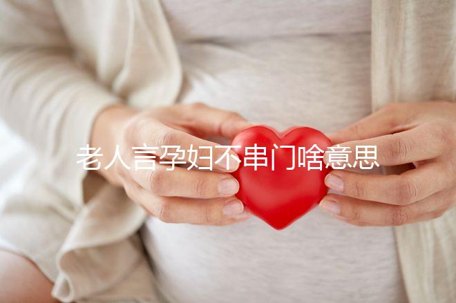 老人言孕婦不串門啥意思答案在這，這些風(fēng)俗禁忌千萬注意