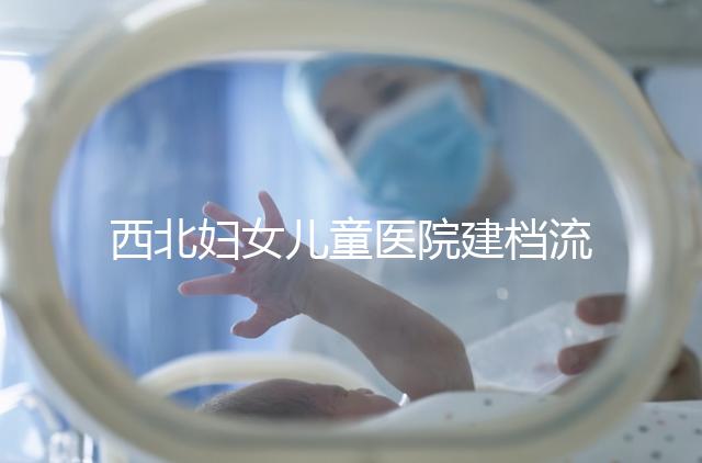 西北婦女兒童醫(yī)院建檔流程，查證件到出結果一步到位
