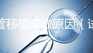 試管移植成敗原因（試管移植成敗原因有哪些）