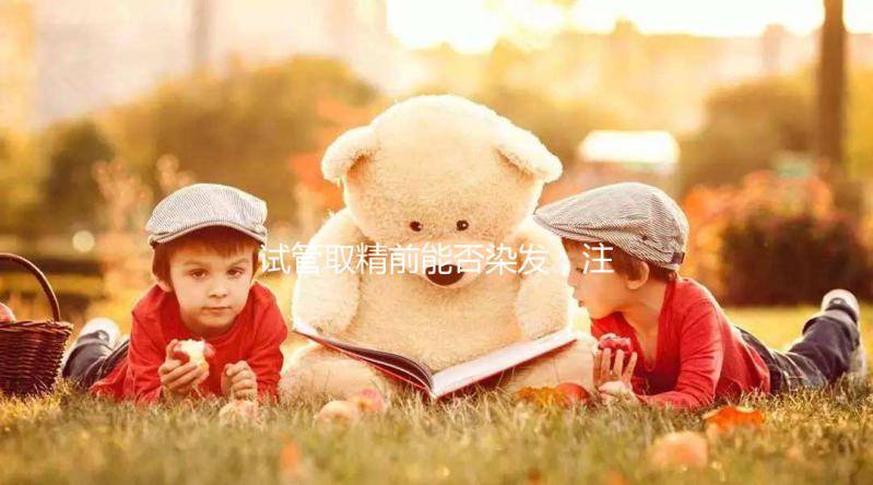 試管取精前能否染發(fā)，注意事項效果不好