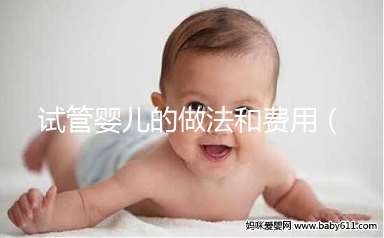 試管嬰兒的做法和費用（試管嬰兒步驟及費用）