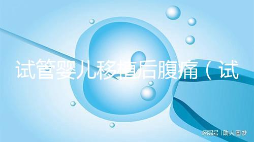 試管嬰兒移植后腹痛(試管移植后腹部疼)