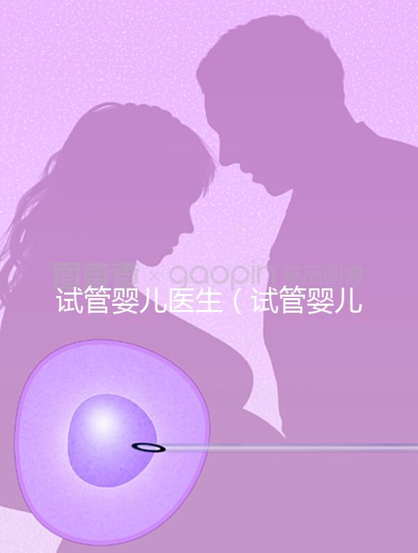 試管嬰兒醫(yī)生（試管嬰兒醫(yī)生知道胚胎性別嗎）