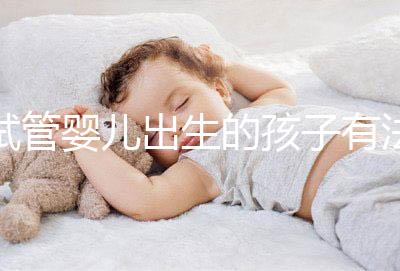 試管嬰兒出生的孩子有法律地位嗎？