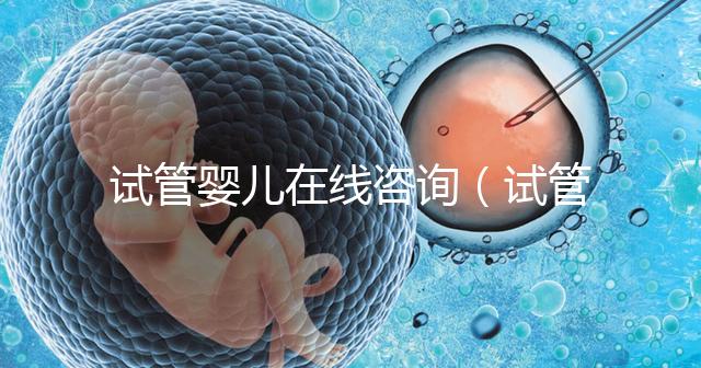 試管嬰兒在線咨詢（試管嬰兒在線咨詢師）