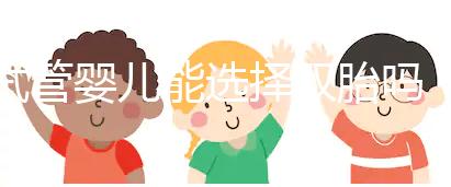 試管嬰兒能選擇雙胎嗎(試管嬰兒能選擇雙胎嗎女性)