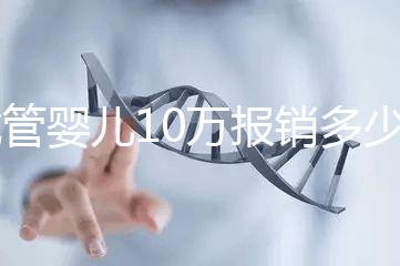 試管嬰兒10萬報銷多少（2025試管嬰兒國家政策）