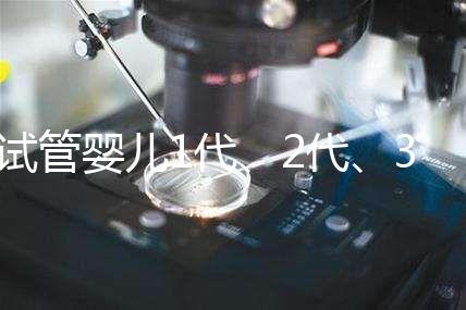 試管嬰兒1代、2代、3代區別?