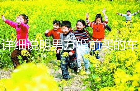 詳細說明男方婚前買的車是否是夫妻共同財產，99%的人不造