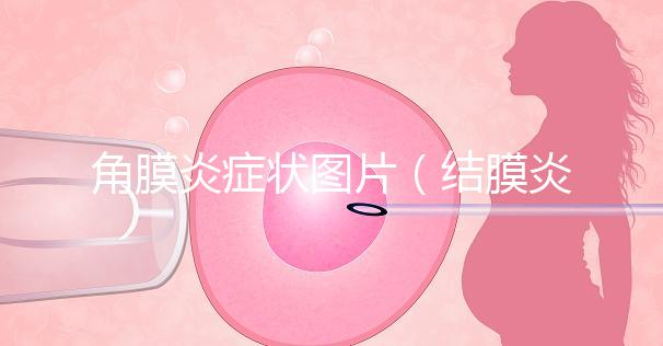 角膜炎癥狀圖片(結(jié)膜炎和角膜炎的區(qū)別)