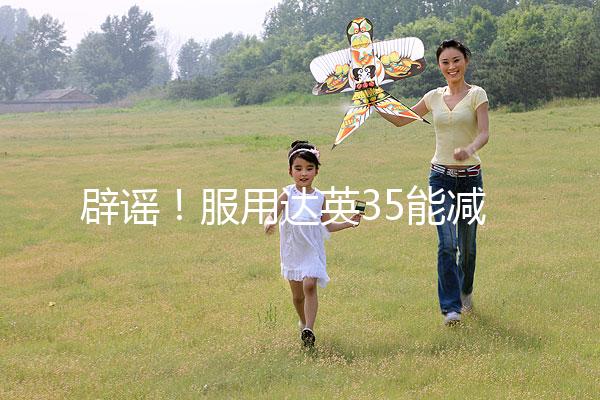 辟謠!服用達英35能減肥?別再被這些觀點誤導(dǎo)了