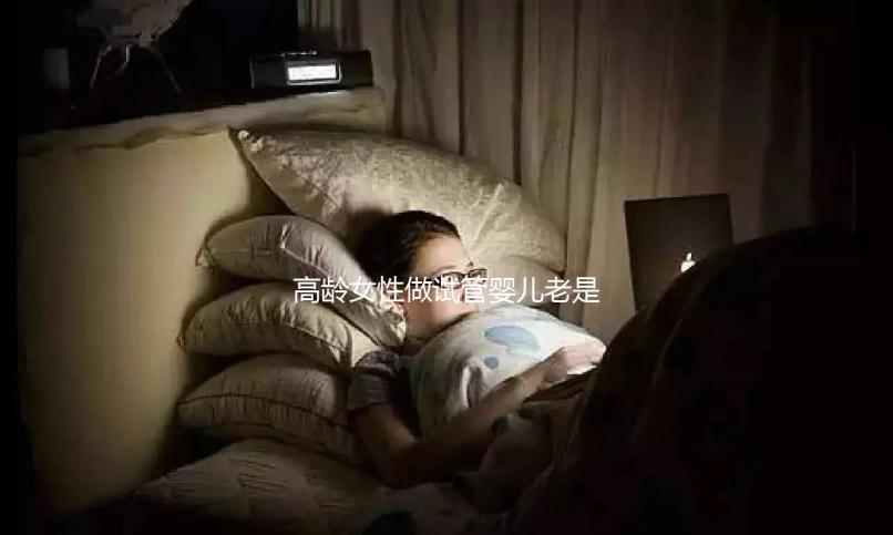 高齡女性做試管嬰兒老是失敗，你知道原因嗎？