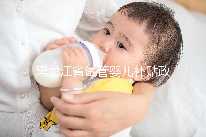 黑龍江省試管嬰兒補貼政策更新，領多少、哪申請一文說清