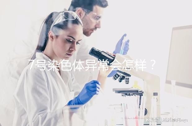 7號染色體異常會怎樣？小心這5種罕見疾病