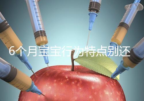 6個月寶寶行為特點別還不了解，怪異表現、如何評估這都有