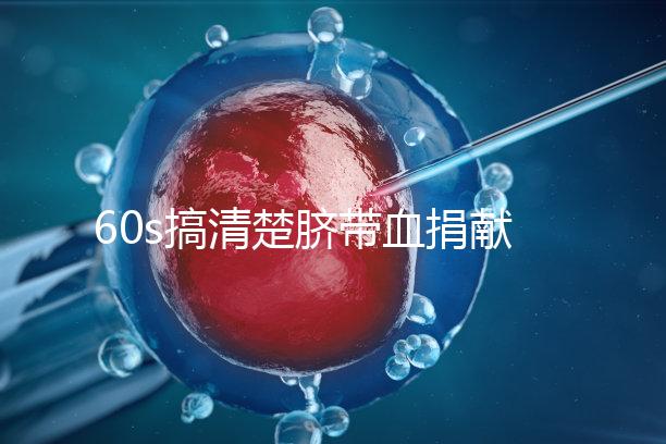 60s搞清楚臍帶血捐獻的騙局，看完門清楚有什么訣竅和風險？