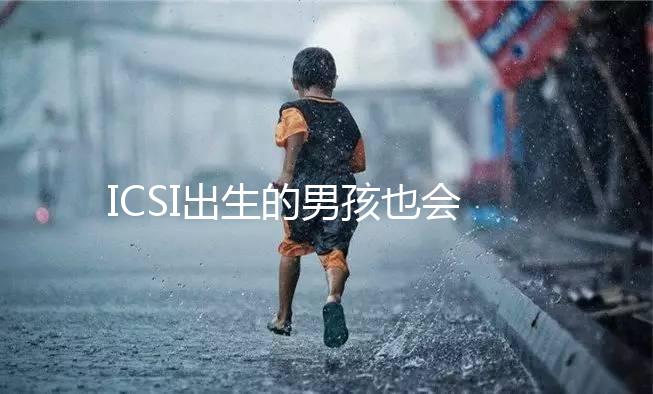ICSI出生的男孩也會(huì)不育嗎?