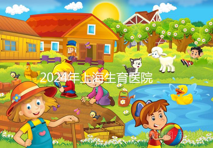 2024年上海生育醫(yī)院名單公布，上海婦幼婦產(chǎn)科排名前十