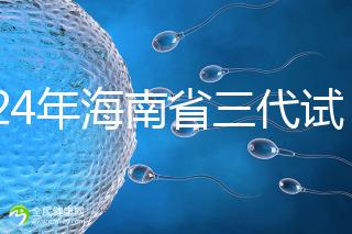2024年海南省三代試管嬰兒醫院大全，僅海口一家