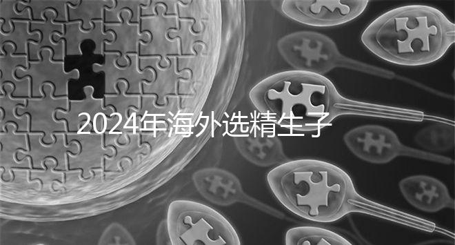 2024年海外選精生子去哪家醫(yī)院比較好，杰特寧并非唯一的選擇