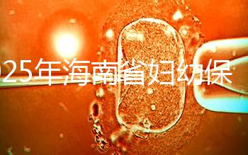 2025年海南省婦幼保健院做三代試管嬰兒需要多少錢？附詳細費用清單與省錢指南