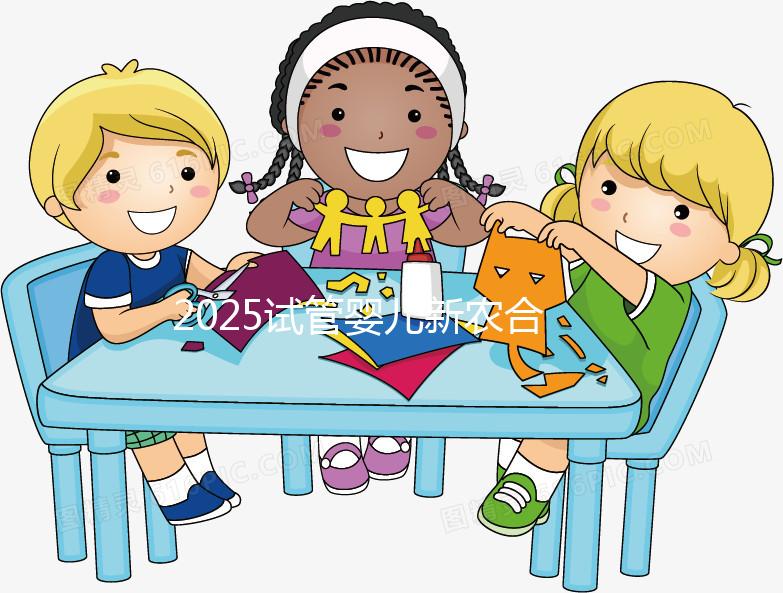 2025試管嬰兒新農合報銷比例公布！附報銷范圍、報銷條件及流程