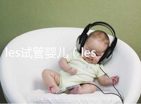 les試管嬰兒（les試管嬰兒機構哪家好）