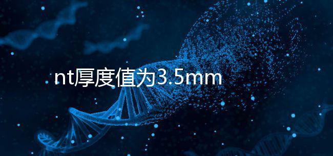 nt厚度值為3.5mm雖嚴(yán)重,但后續(xù)檢查依然要做